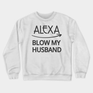 FUNNY ALEXA T-SHIRT: ALEXA BLOW MY HUSBAND SHIRT Crewneck Sweatshirt